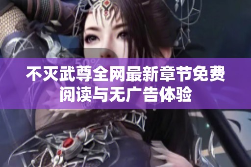 不灭武尊全网最新章节免费阅读与无广告体验