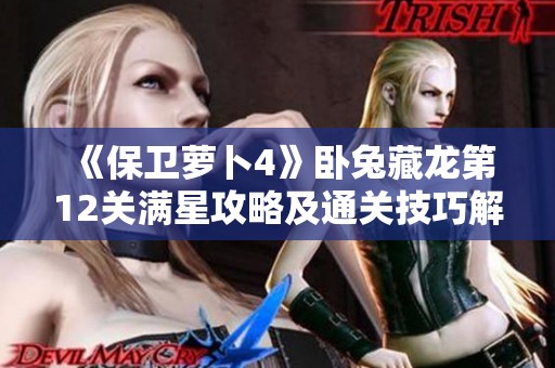 《保卫萝卜4》卧兔藏龙第12关满星攻略及通关技巧解析