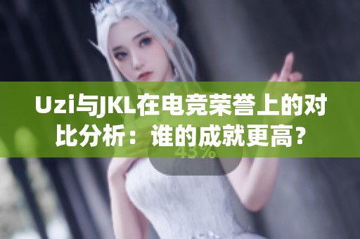 Uzi与JKL在电竞荣誉上的对比分析：谁的成就更高？