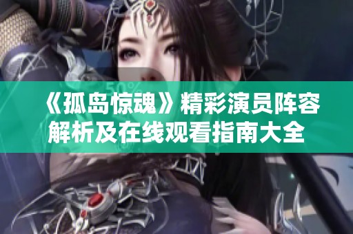 《孤岛惊魂》精彩演员阵容解析及在线观看指南大全