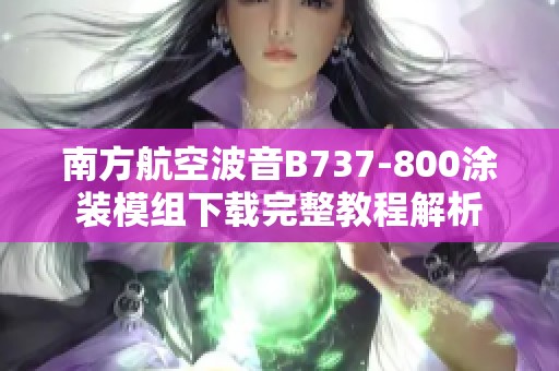 南方航空波音B737-800涂装模组下载完整教程解析