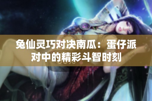 兔仙灵巧对决南瓜：蛋仔派对中的精彩斗智时刻