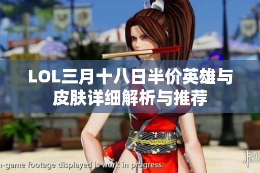 LOL三月十八日半价英雄与皮肤详细解析与推荐