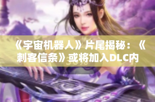 《宇宙机器人》片尾揭秘：《刺客信条》或将加入DLC内容