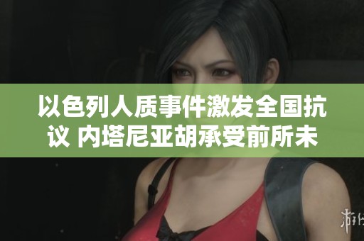 以色列人质事件激发全国抗议 内塔尼亚胡承受前所未有的挑战