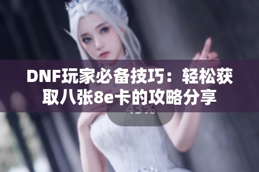 DNF玩家必备技巧：轻松获取八张8e卡的攻略分享