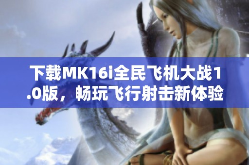 下载MK16i全民飞机大战1.0版，畅玩飞行射击新体验！