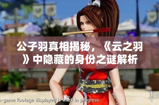 公子羽真相揭秘，《云之羽》中隐藏的身份之谜解析