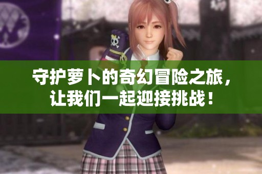 守护萝卜的奇幻冒险之旅，让我们一起迎接挑战！