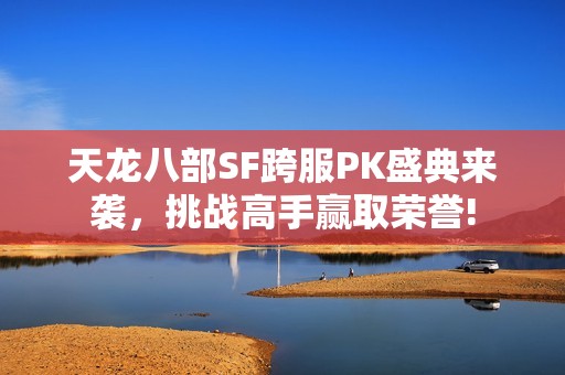 天龙八部SF跨服PK盛典来袭，挑战高手赢取荣誉!