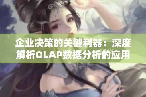 企业决策的关键利器：深度解析OLAP数据分析的应用价值与实践策略