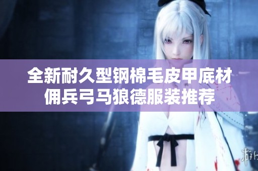 全新耐久型钢棉毛皮甲底材佣兵弓马狼德服装推荐