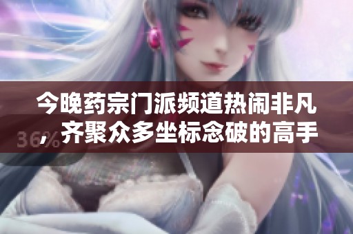 今晚药宗门派频道热闹非凡，齐聚众多坐标念破的高手！