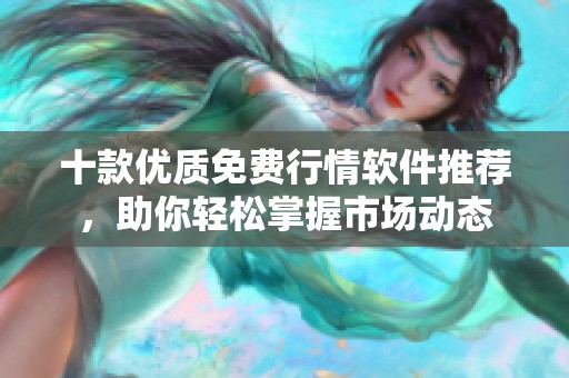 十款优质免费行情软件推荐，助你轻松掌握市场动态