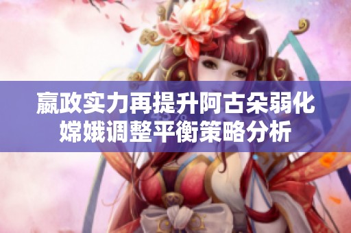 嬴政实力再提升阿古朵弱化嫦娥调整平衡策略分析