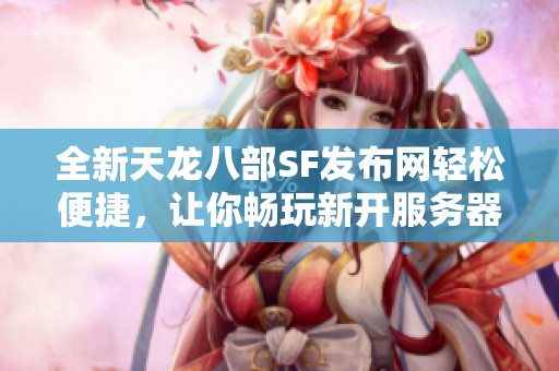 全新天龙八部SF发布网轻松便捷，让你畅玩新开服务器！