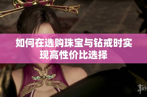 如何在选购珠宝与钻戒时实现高性价比选择