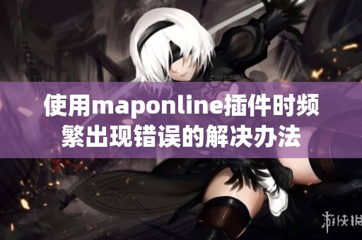 使用maponline插件时频繁出现错误的解决办法