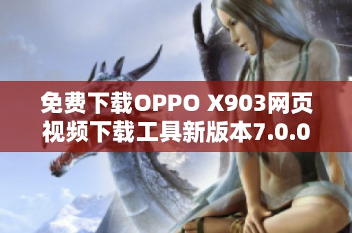 免费下载OPPO X903网页视频下载工具新版本7.0.0