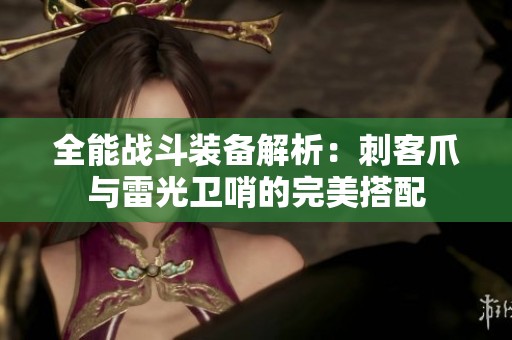 全能战斗装备解析：刺客爪与雷光卫哨的完美搭配