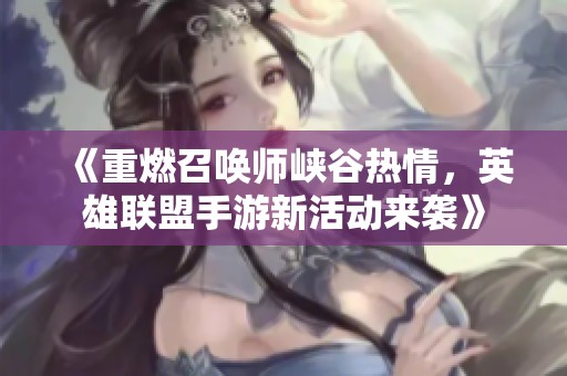 《重燃召唤师峡谷热情，英雄联盟手游新活动来袭》