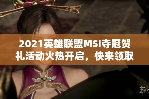 2021英雄联盟MSI夺冠贺礼活动火热开启，快来领取吧