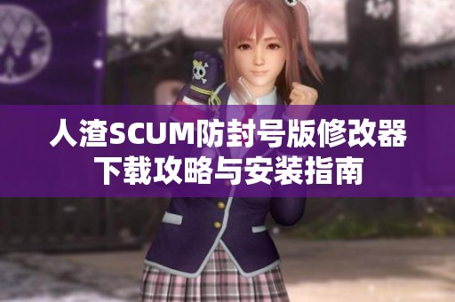 人渣SCUM防封号版修改器下载攻略与安装指南