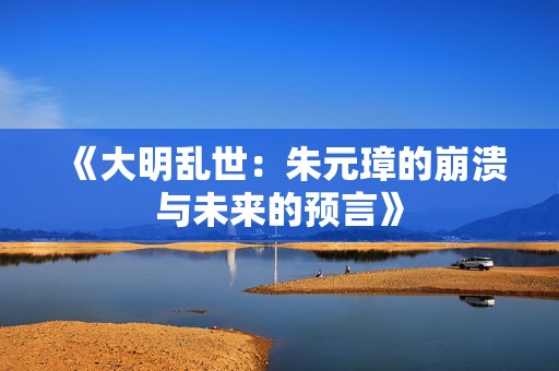 《大明乱世：朱元璋的崩溃与未来的预言》