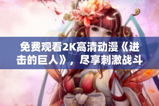 免费观看2K高清动漫《进击的巨人》，尽享刺激战斗与精彩剧情