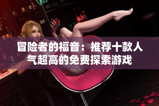冒险者的福音：推荐十款人气超高的免费探索游戏