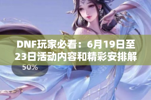 DNF玩家必看：6月19日至23日活动内容和精彩安排解析