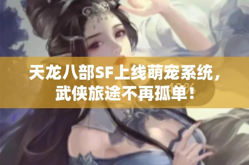 天龙八部SF上线萌宠系统，武侠旅途不再孤单！