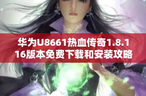 华为U8661热血传奇1.8.116版本免费下载和安装攻略