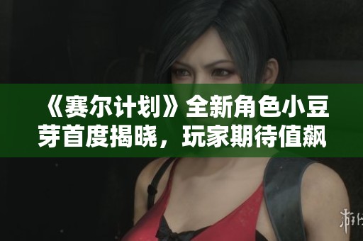 《赛尔计划》全新角色小豆芽首度揭晓，玩家期待值飙升
