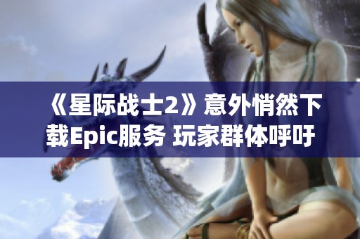 《星际战士2》意外悄然下载Epic服务 玩家群体呼吁V社介入处理
