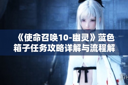 《使命召唤10-幽灵》蓝色箱子任务攻略详解与流程解析