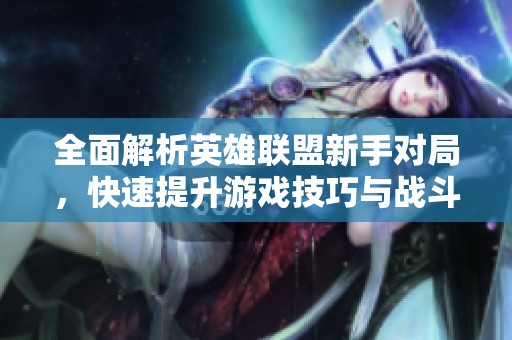 全面解析英雄联盟新手对局，快速提升游戏技巧与战斗意识