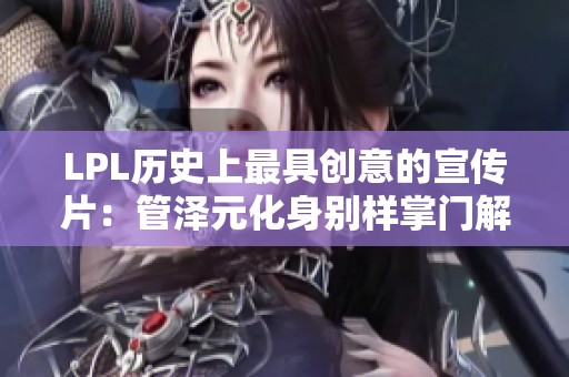 LPL历史上最具创意的宣传片：管泽元化身别样掌门解说伞皇与赵重