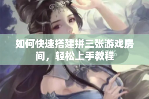 如何快速搭建拼三张游戏房间，轻松上手教程