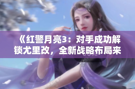 《红警月亮3：对手成功解锁尤里改，全新战略布局来袭》