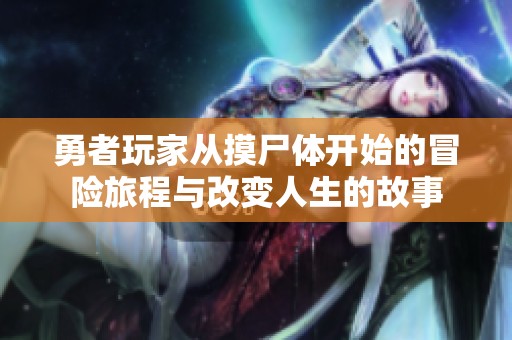 勇者玩家从摸尸体开始的冒险旅程与改变人生的故事