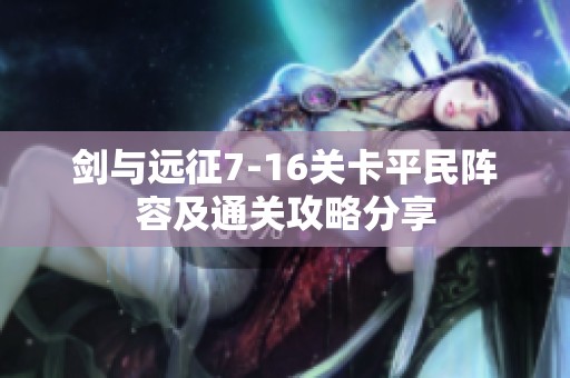 剑与远征7-16关卡平民阵容及通关攻略分享