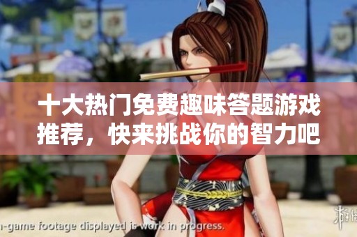 十大热门免费趣味答题游戏推荐，快来挑战你的智力吧