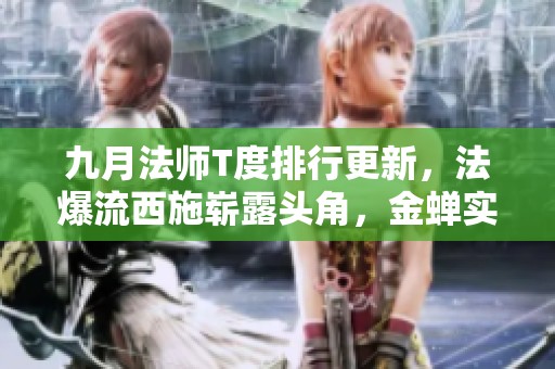 九月法师T度排行更新，法爆流西施崭露头角，金蝉实力独占鳌头