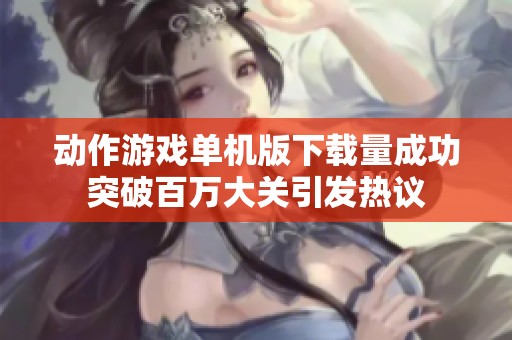 动作游戏单机版下载量成功突破百万大关引发热议