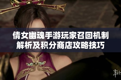倩女幽魂手游玩家召回机制解析及积分商店攻略技巧