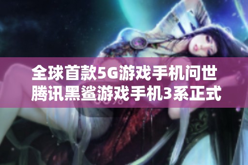 全球首款5G游戏手机问世 腾讯黑鲨游戏手机3系正式发布