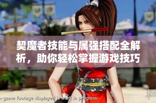 契魔者技能与属强搭配全解析，助你轻松掌握游戏技巧