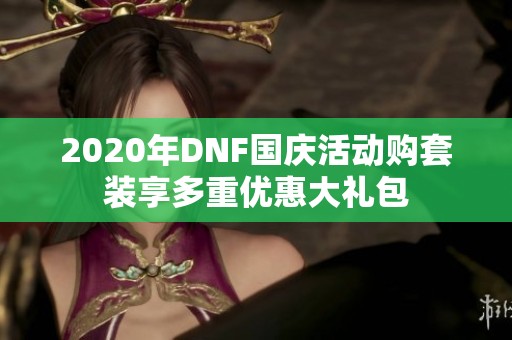 2020年DNF国庆活动购套装享多重优惠大礼包