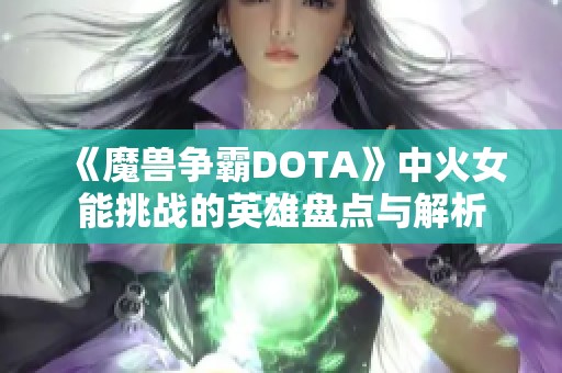 《魔兽争霸DOTA》中火女能挑战的英雄盘点与解析